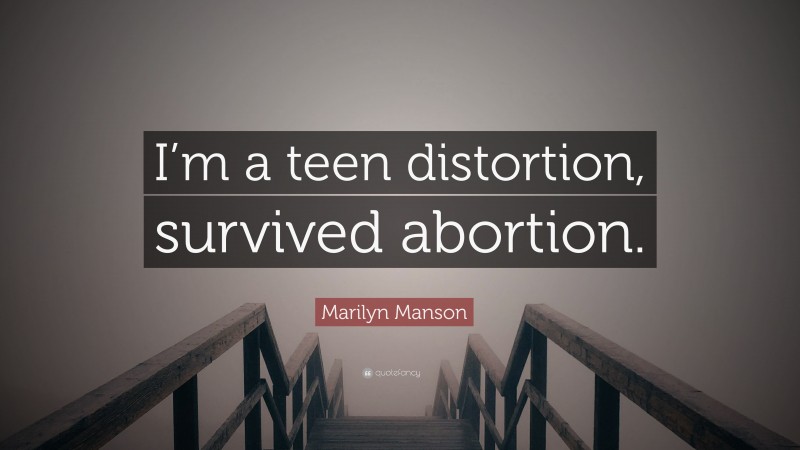 Marilyn Manson Quote: “I’m a teen distortion, survived abortion.”