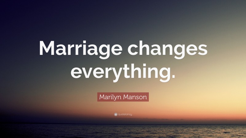 Marilyn Manson Quote: “Marriage changes everything.”