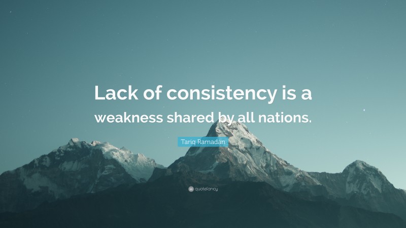 Tariq Ramadan Quote: “Lack of consistency is a weakness shared by all nations.”
