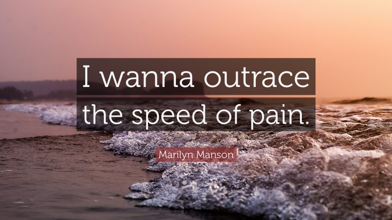 Marilyn Manson Quote: “I wanna outrace the speed of pain.”