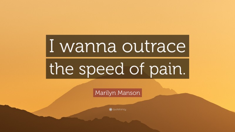 Marilyn Manson Quote: “I wanna outrace the speed of pain.”