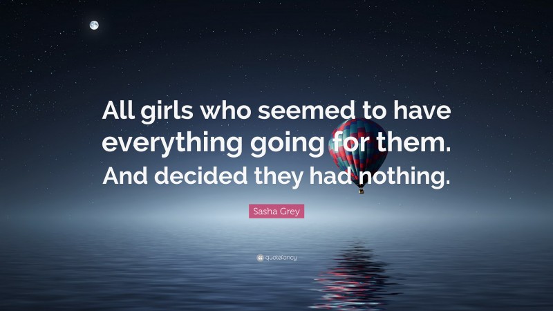 Sasha Grey Quote: “All girls who seemed to have everything going for them. And decided they had nothing.”