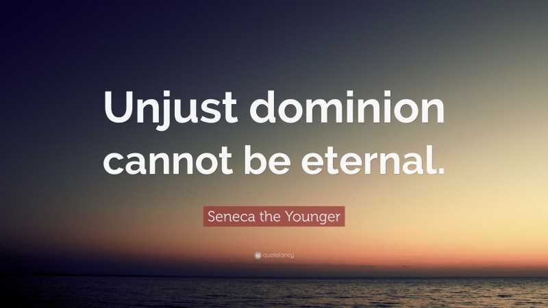 Seneca the Younger Quote: “Unjust dominion cannot be eternal.”