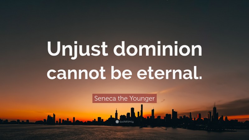 Seneca the Younger Quote: “Unjust dominion cannot be eternal.”