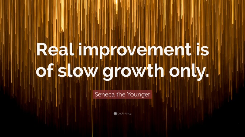 Seneca the Younger Quote: “Real improvement is of slow growth only.”