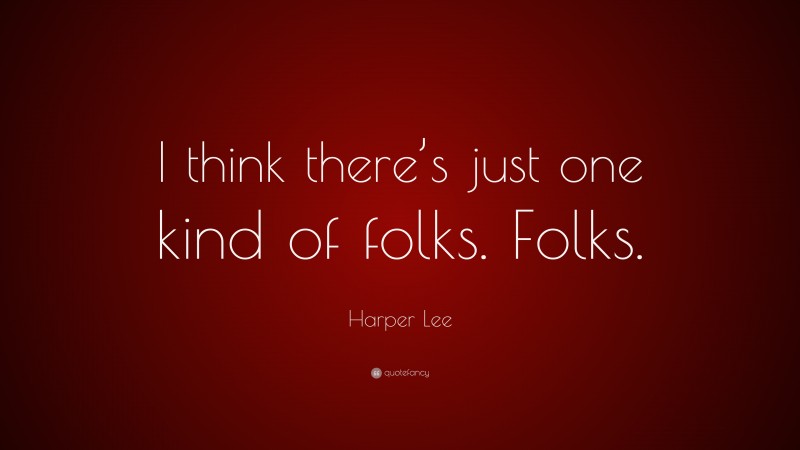 Harper Lee Quote: “I think there’s just one kind of folks. Folks.”