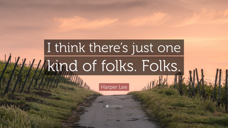 Harper Lee Quote: “I think there’s just one kind of folks. Folks.”
