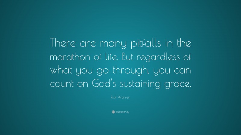 Rick Warren Quote: “There are many pitfalls in the marathon of life. But regardless of what you go through, you can count on God’s sustaining grace.”