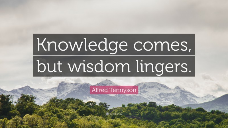 Alfred Tennyson Quote: “Knowledge comes, but wisdom lingers.”