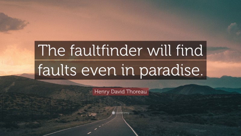Henry David Thoreau Quote: “The faultfinder will find faults even in paradise.”