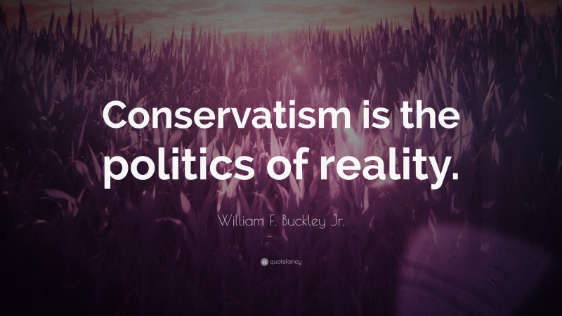William F. Buckley Jr. Quote: “Conservatism is the politics of reality.”