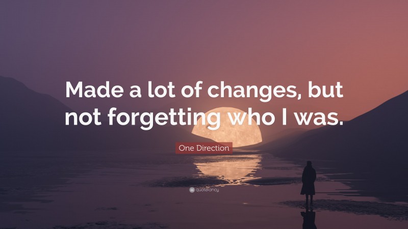 One Direction Quote: “Made a lot of changes, but not forgetting who I was.”