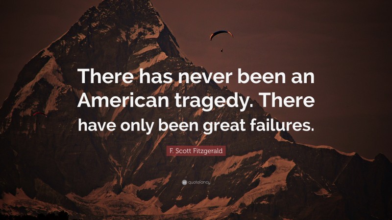 F. Scott Fitzgerald Quote: “There has never been an American tragedy. There have only been great failures.”