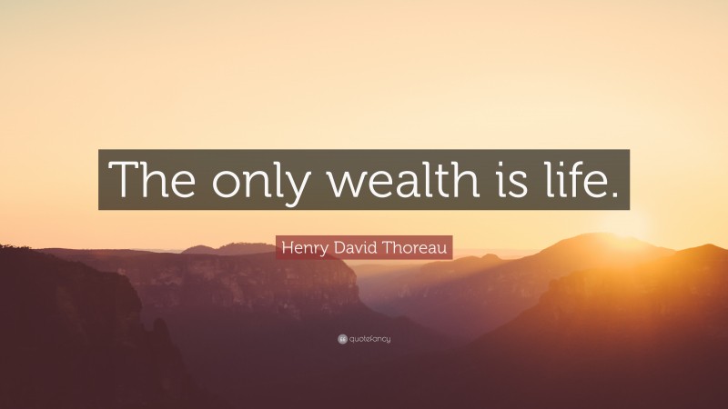 Henry David Thoreau Quote: “The only wealth is life.”