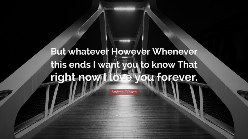 Andrea Gibson Quote: “But whatever However Whenever this ends I want you to know That right now I love you forever.”