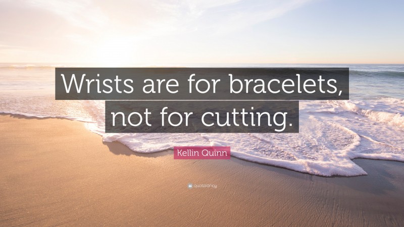 Kellin Quinn Quote: “Wrists are for bracelets, not for cutting.”