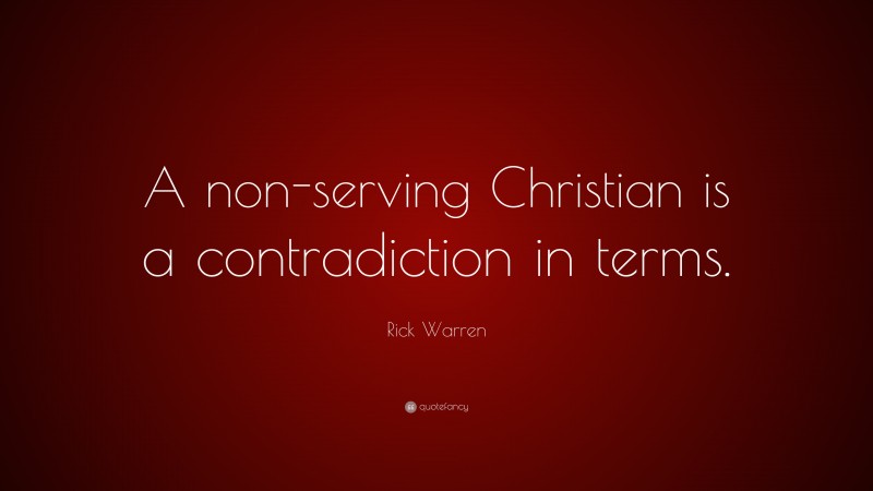 Rick Warren Quote: “A non-serving Christian is a contradiction in terms.”