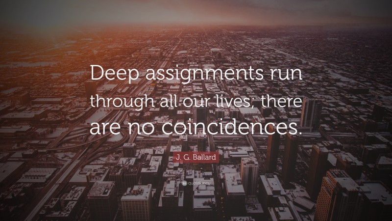 J. G. Ballard Quote: “Deep assignments run through all our lives; there are no coincidences.”
