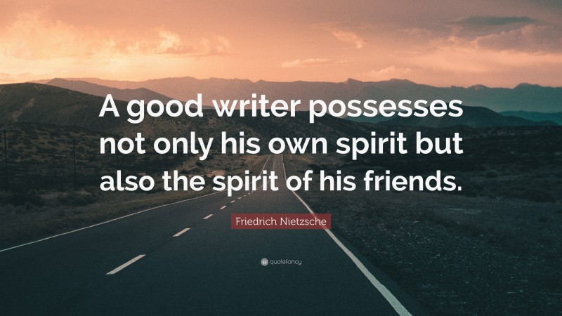 Friedrich Nietzsche Quote: “A good writer possesses not only his own spirit but also the spirit of his friends.”