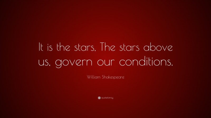 William Shakespeare Quote: “It is the stars, The stars above us, govern our conditions.”