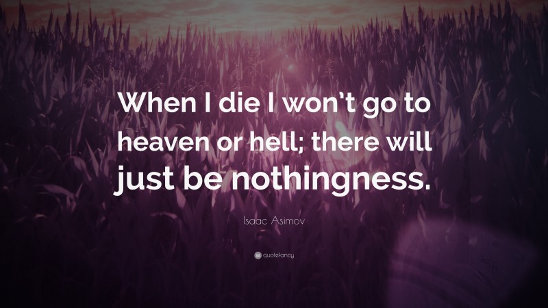 Isaac Asimov Quote: “When I die I won’t go to heaven or hell; there will just be nothingness.”