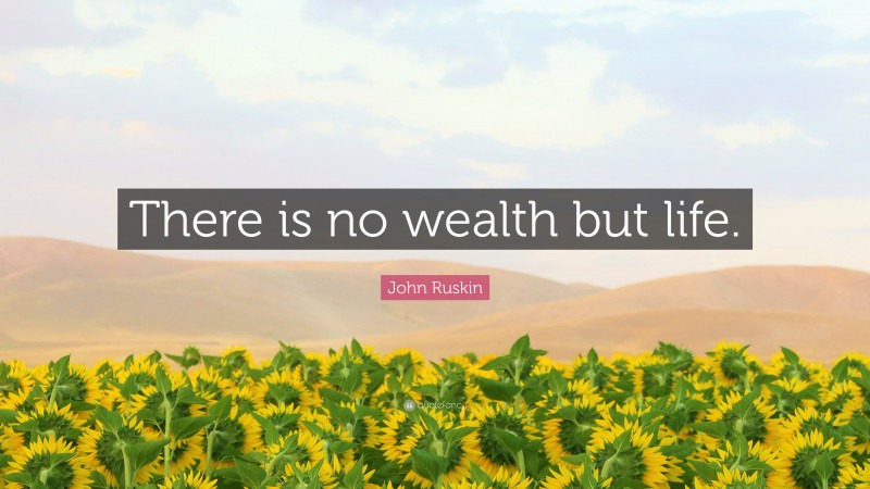 John Ruskin Quote: “There is no wealth but life.”