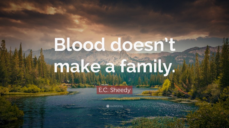 E.C. Sheedy Quote: “Blood doesn’t make a family.”