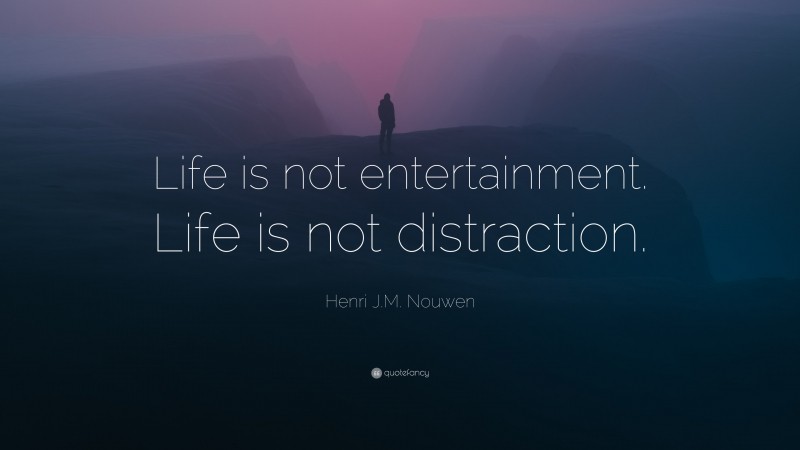 Henri J.M. Nouwen Quote: “Life is not entertainment. Life is not distraction.”