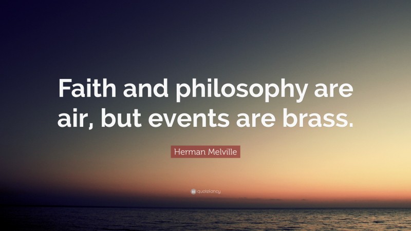 Herman Melville Quote: “Faith and philosophy are air, but events are brass.”