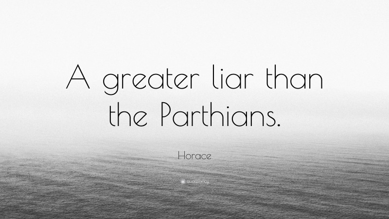 Horace Quote: “A greater liar than the Parthians.”