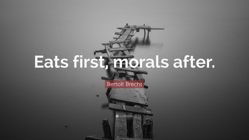 Bertolt Brecht Quote: “Eats first, morals after.”