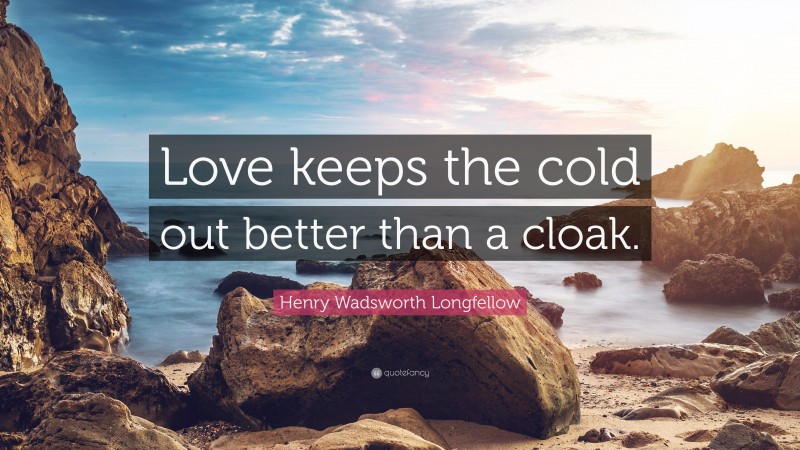 Henry Wadsworth Longfellow Quote: “Love keeps the cold out better than a cloak.”