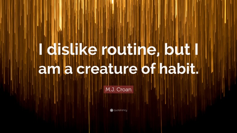 M.J. Croan Quote: “I dislike routine, but I am a creature of habit.”