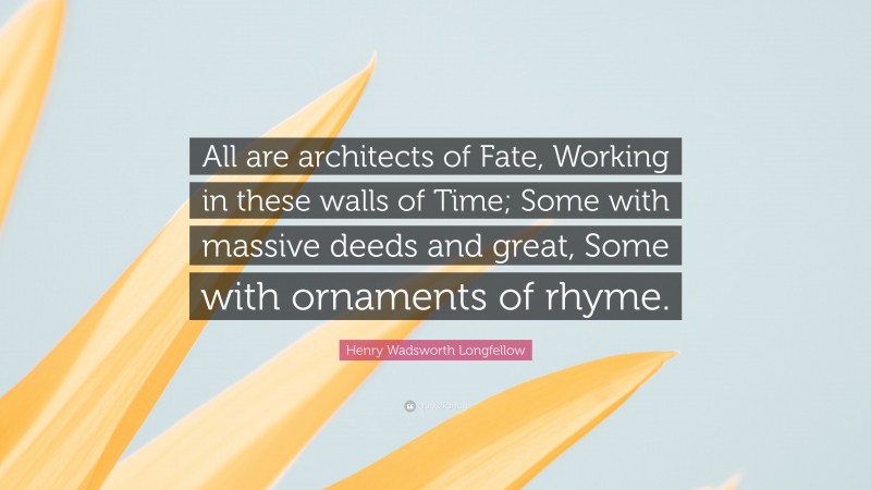 Henry Wadsworth Longfellow Quote: “All are architects of Fate, Working in these walls of Time; Some with massive deeds and great, Some with ornaments of rhyme.”