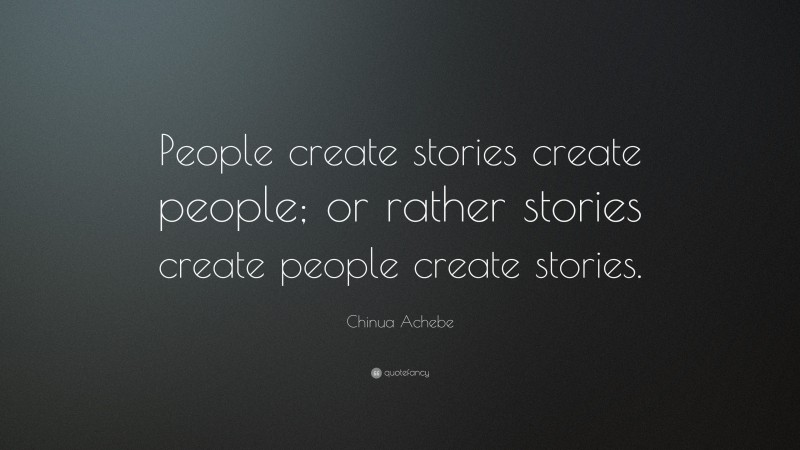 Chinua Achebe Quote: “People create stories create people; or rather stories create people create stories.”