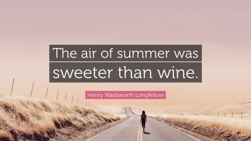 Henry Wadsworth Longfellow Quote: “The air of summer was sweeter than wine.”