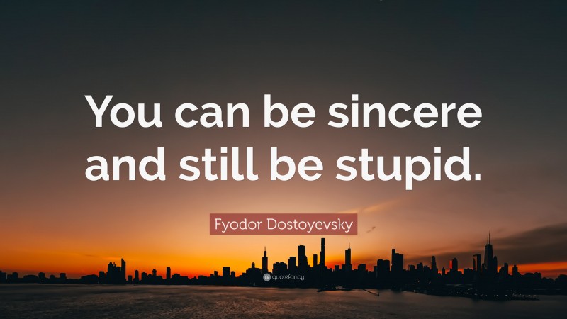 Fyodor Dostoyevsky Quote: “You can be sincere and still be stupid.”