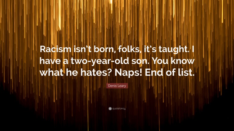 Denis Leary Quote: “Racism isn’t born, folks, it’s taught. I have a two-year-old son. You know what he hates? Naps! End of list.”