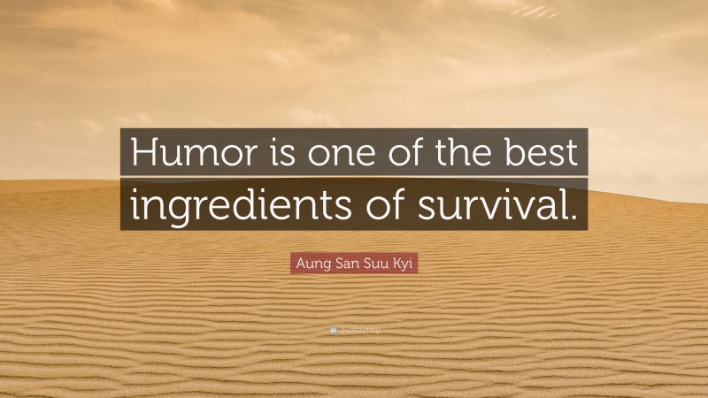 Aung San Suu Kyi Quote: “Humor is one of the best ingredients of survival.”