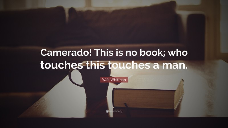 Walt Whitman Quote: “Camerado! This is no book; who touches this touches a man.”