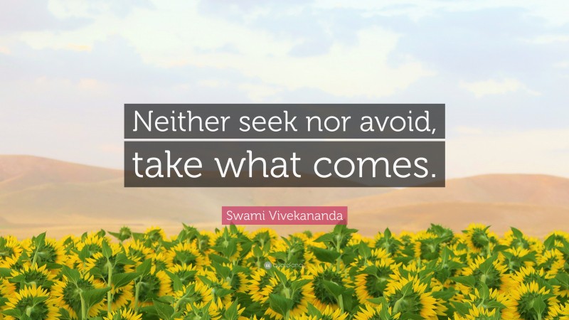 Swami Vivekananda Quote: “Neither seek nor avoid, take what comes.”