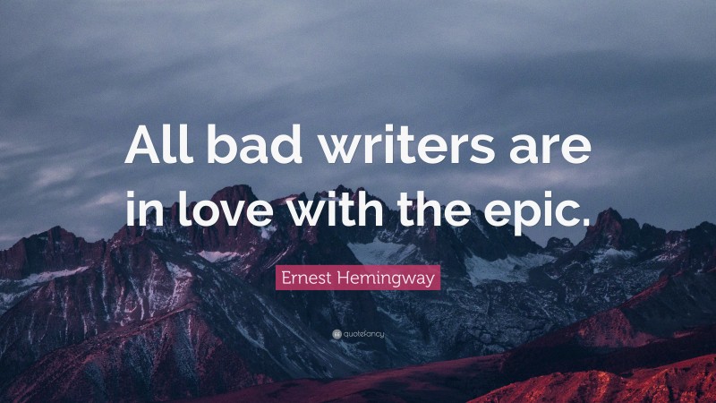 Ernest Hemingway Quote: “All bad writers are in love with the epic.”