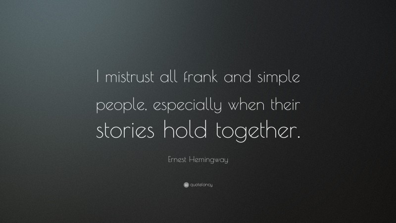 Ernest Hemingway Quote: “I mistrust all frank and simple people, especially when their stories hold together.”