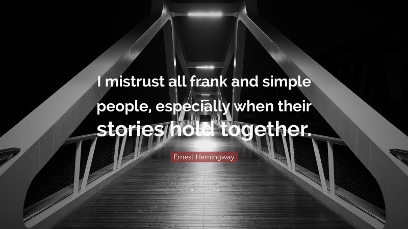Ernest Hemingway Quote: “I mistrust all frank and simple people, especially when their stories hold together.”