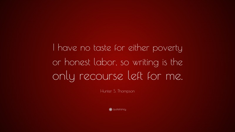 Hunter S. Thompson Quote: “I have no taste for either poverty or honest labor, so writing is the only recourse left for me.”