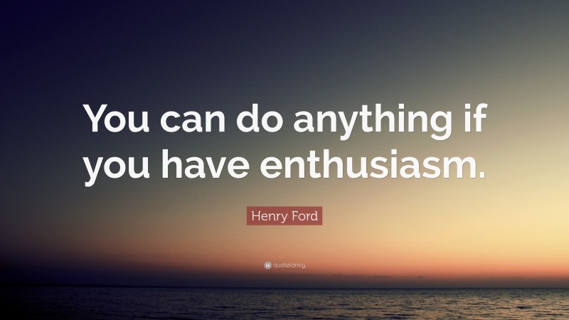 Henry Ford Quote: “You can do anything if you have enthusiasm.”