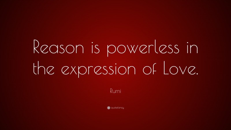 Rumi Quote: “Reason is powerless in the expression of Love.”