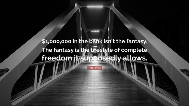 Tim Ferriss Quote: “$1,000,000 in the bank isn’t the fantasy. The fantasy is the lifestyle of complete freedom it supposedly allows.”