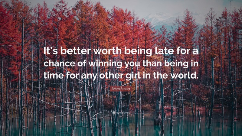 Bram Stoker Quote: “It’s better worth being late for a chance of winning you than being in time for any other girl in the world.”