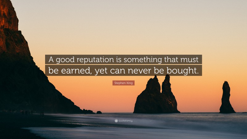 Stephen King Quote: “A good reputation is something that must be earned, yet can never be bought.”